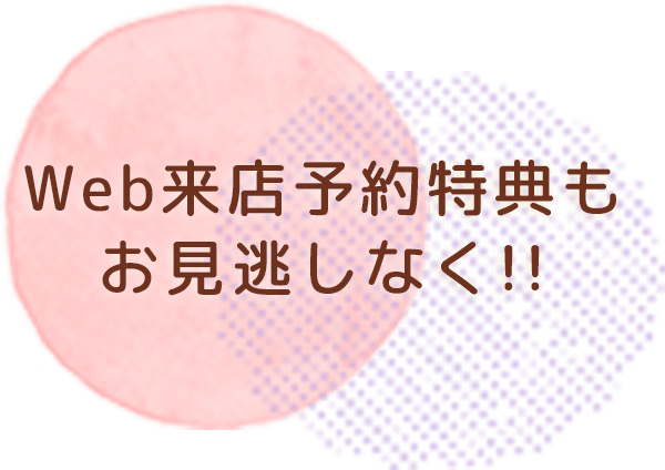 Web来店予約特典も お見逃しなく!!